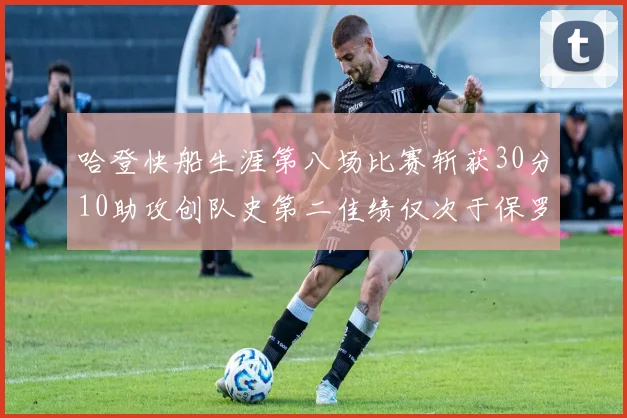 哈登快船生涯第八场比赛斩获30分10助攻创队史第二佳绩仅次于保罗