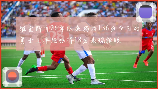 维金斯自26年以来场均136分今日对勇士上半场独得18分表现抢眼