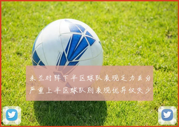 米兰对阵下半区球队表现乏力丢分严重上半区球队则表现优异仅失少量分数