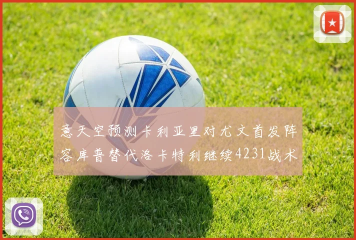 意天空预测卡利亚里对尤文首发阵容库普替代洛卡特利继续4231战术